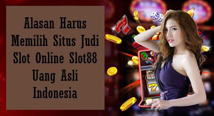 Alasan Harus Memilih Situs Judi Slot Online Slot88 Uang Asli Indonesia