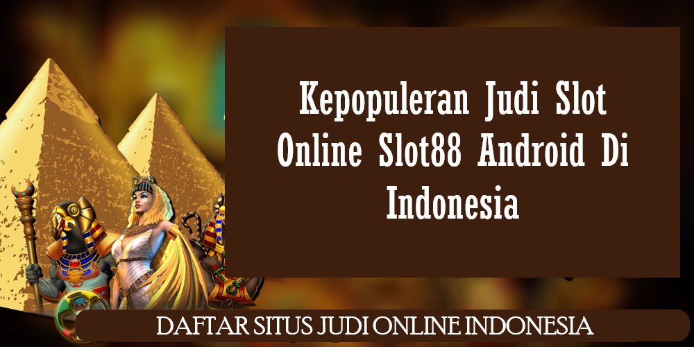 Kepopuleran Judi Slot Online Slot88 Android Di Indonesia