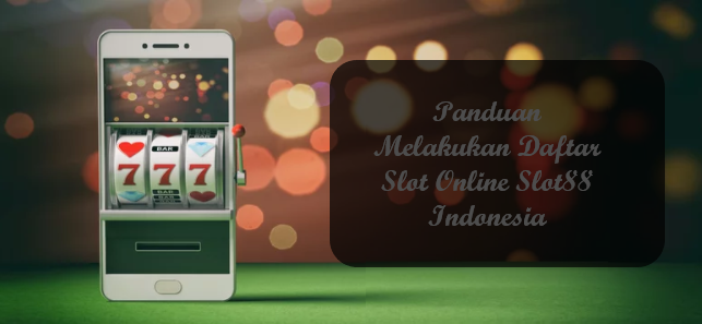 Panduan Melakukan Daftar Slot Online Slot88 Indonesia